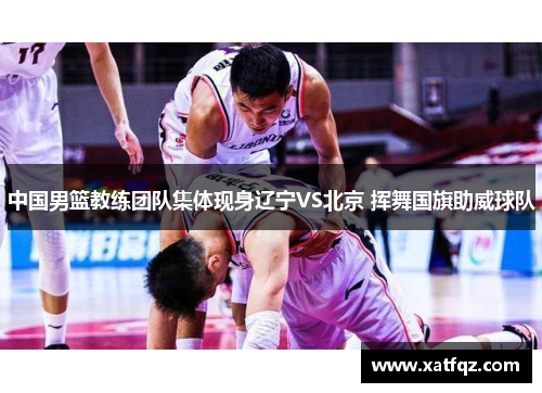 中国男篮教练团队集体现身辽宁VS北京 挥舞国旗助威球队
