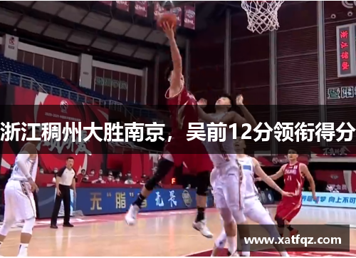 浙江稠州大胜南京，吴前12分领衔得分
